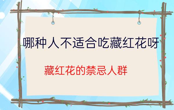 哪种人不适合吃藏红花呀 藏红花的禁忌人群